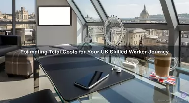 Estimating Total Costs for Your UK Skilled Worker Journey