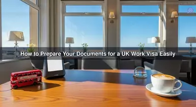 How to Prepare Your Documents for a UK Work Visa Easily